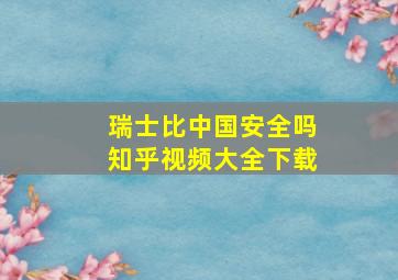 瑞士比中国安全吗知乎视频大全下载