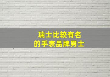 瑞士比较有名的手表品牌男士