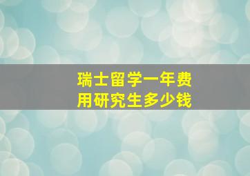 瑞士留学一年费用研究生多少钱