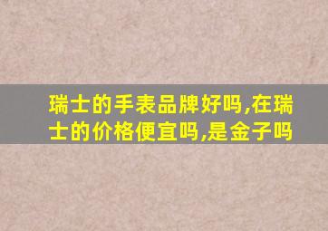 瑞士的手表品牌好吗,在瑞士的价格便宜吗,是金子吗