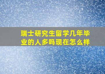 瑞士研究生留学几年毕业的人多吗现在怎么样