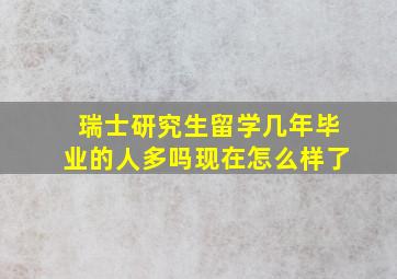 瑞士研究生留学几年毕业的人多吗现在怎么样了