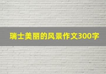 瑞士美丽的风景作文300字