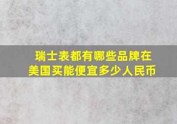 瑞士表都有哪些品牌在美国买能便宜多少人民币