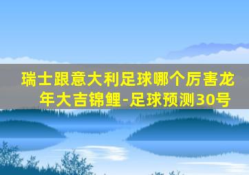 瑞士跟意大利足球哪个厉害龙年大吉锦鲤-足球预测30号