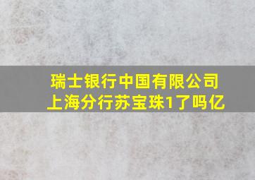 瑞士银行中国有限公司上海分行苏宝珠1了吗亿