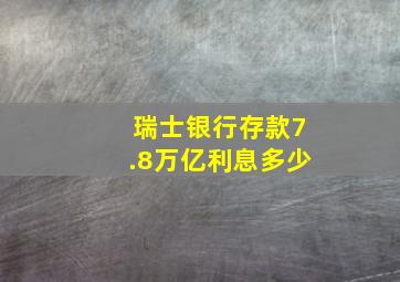 瑞士银行存款7.8万亿利息多少