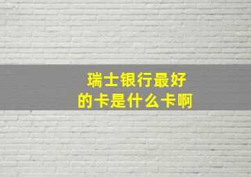 瑞士银行最好的卡是什么卡啊