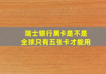 瑞士银行黑卡是不是全球只有五张卡才能用