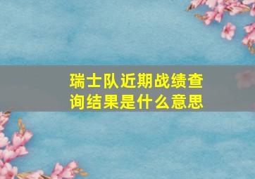 瑞士队近期战绩查询结果是什么意思