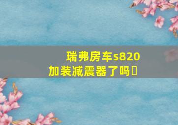 瑞弗房车s820加装减震器了吗❓