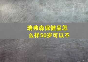 瑞弗森保健品怎么样50岁可以不