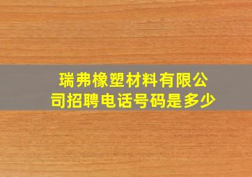 瑞弗橡塑材料有限公司招聘电话号码是多少