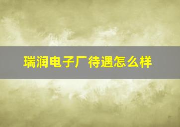 瑞润电子厂待遇怎么样