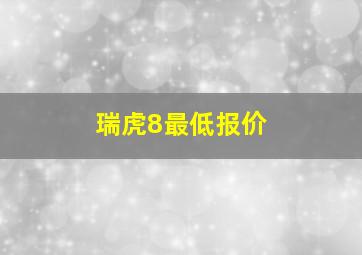 瑞虎8最低报价