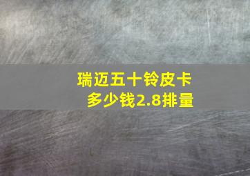 瑞迈五十铃皮卡多少钱2.8排量