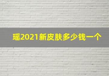 瑶2021新皮肤多少钱一个