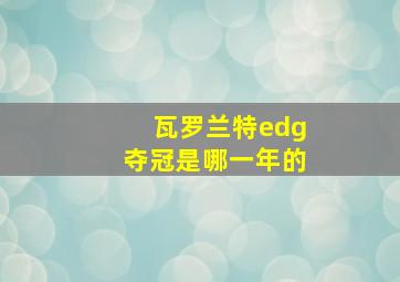 瓦罗兰特edg夺冠是哪一年的