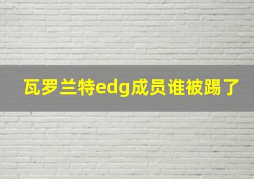 瓦罗兰特edg成员谁被踢了