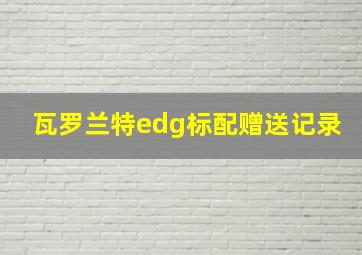 瓦罗兰特edg标配赠送记录