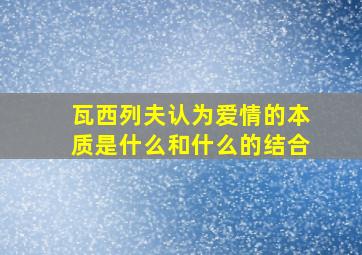 瓦西列夫认为爱情的本质是什么和什么的结合