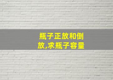 瓶子正放和倒放,求瓶子容量