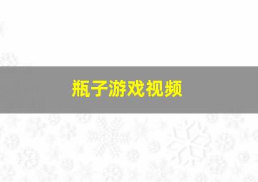 瓶子游戏视频