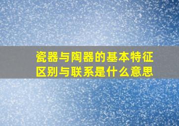 瓷器与陶器的基本特征区别与联系是什么意思