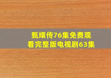 甄嬛传76集免费观看完整版电视剧63集