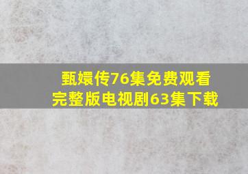 甄嬛传76集免费观看完整版电视剧63集下载