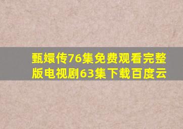 甄嬛传76集免费观看完整版电视剧63集下载百度云