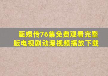 甄嬛传76集免费观看完整版电视剧动漫视频播放下载