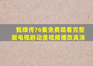 甄嬛传76集免费观看完整版电视剧动漫视频播放高清