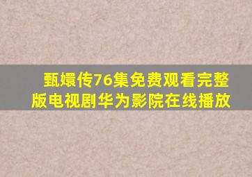 甄嬛传76集免费观看完整版电视剧华为影院在线播放