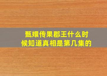 甄嬛传果郡王什么时候知道真相是第几集的