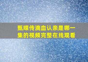 甄嬛传滴血认亲是哪一集的视频完整在线观看