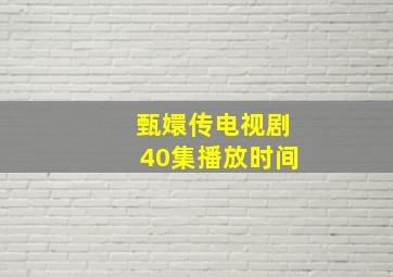 甄嬛传电视剧40集播放时间