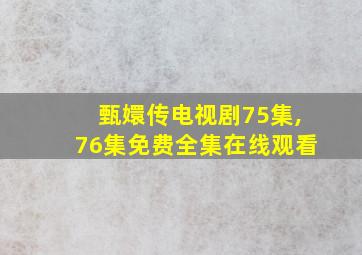 甄嬛传电视剧75集,76集免费全集在线观看