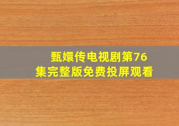 甄嬛传电视剧第76集完整版免费投屏观看