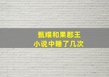 甄嬛和果郡王小说中睡了几次