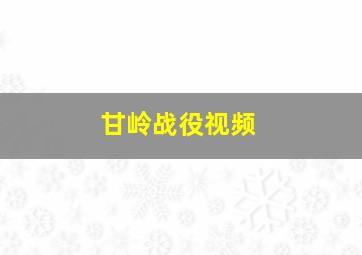 甘岭战役视频