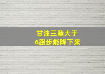 甘油三酯大于6跑步能降下来