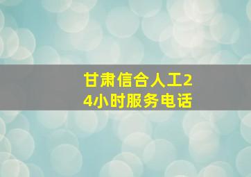 甘肃信合人工24小时服务电话