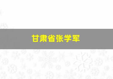 甘肃省张学军