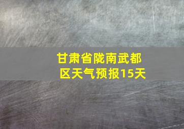 甘肃省陇南武都区天气预报15天