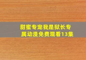 甜蜜专宠我是狱长专属动漫免费观看13集