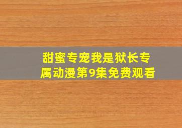 甜蜜专宠我是狱长专属动漫第9集免费观看