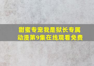 甜蜜专宠我是狱长专属动漫第9集在线观看免费