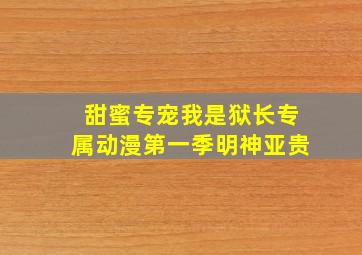 甜蜜专宠我是狱长专属动漫第一季明神亚贵