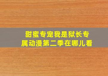 甜蜜专宠我是狱长专属动漫第二季在哪儿看